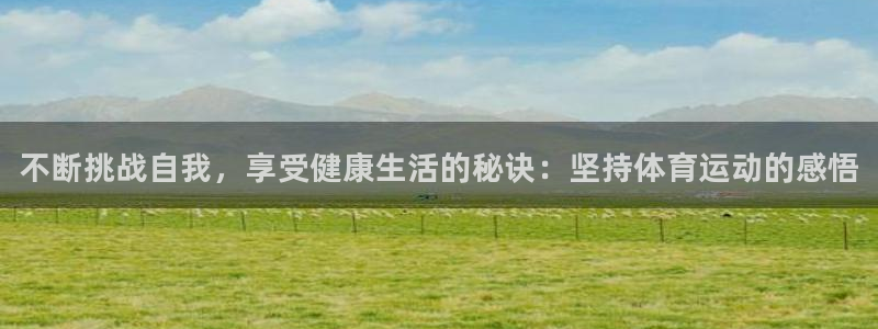 一竞技官方正版app娱乐40996:不断挑战自我,享受健康生