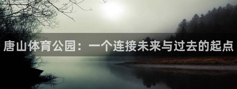 海南一竞技官网下载发展怎么样:唐山体育公园:一个连接未来与过