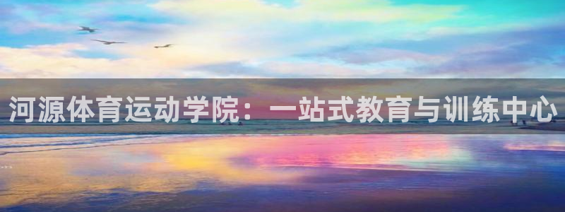 一竞技官方正版app娱乐下载:河源体育运动学院:一站式教育与